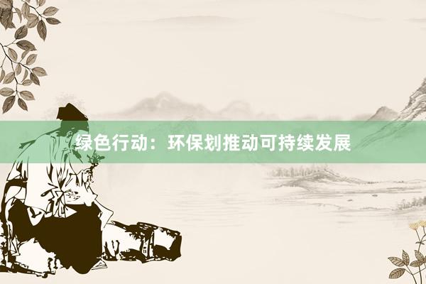 绿色行动：环保划推动可持续发展