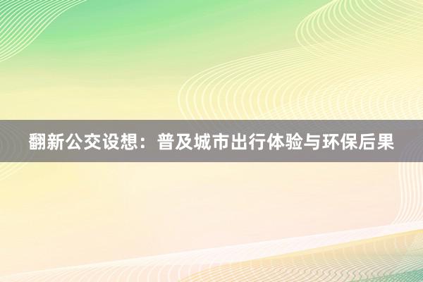 翻新公交设想：普及城市出行体验与环保后果